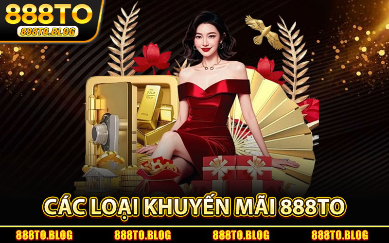 Khuyến Mãi 888TO – Tổng Hợp Các Ưu Đãi Hấp Dẫn Mỗi Ngày 1 Các Loại Khuyến Mãi 888TO