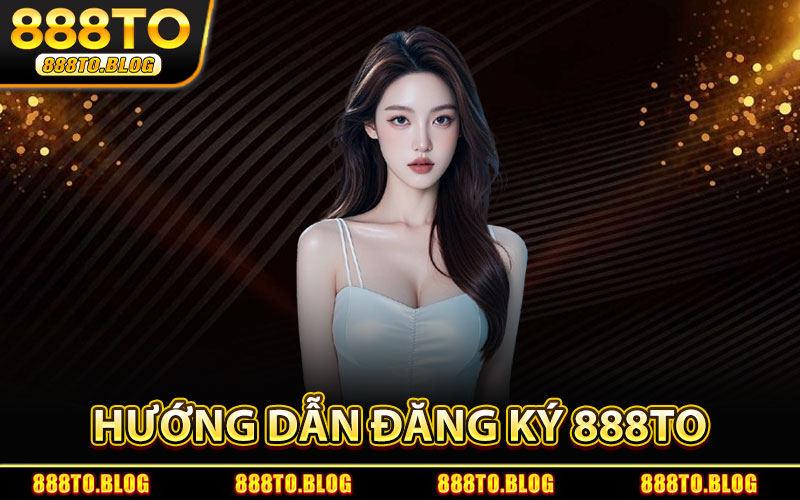 Hướng Dẫn Đăng Ký 888TO
