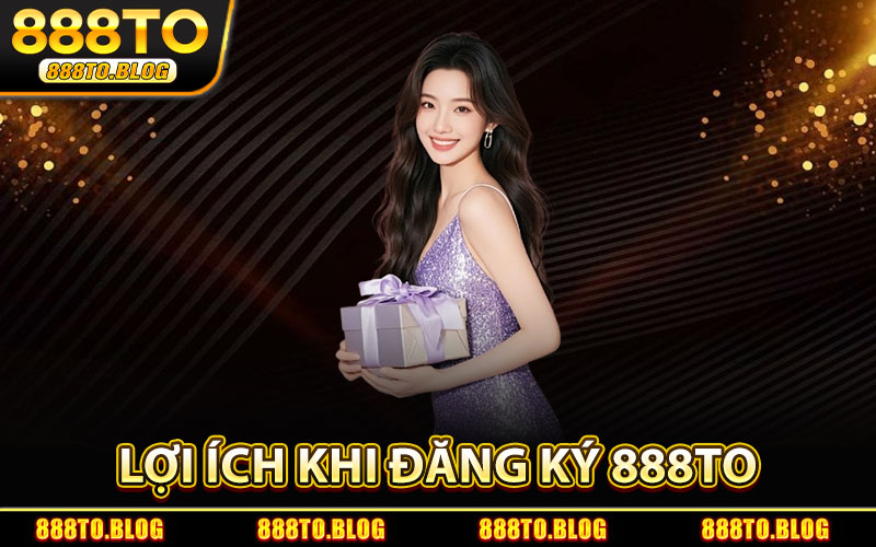 Lợi Ích Khi Đăng Ký 888TO