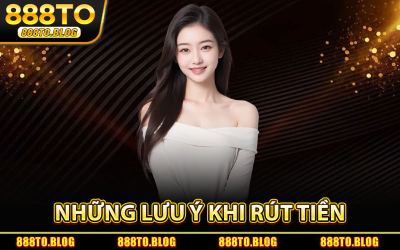 Những Lưu Ý Khi Rút Tiền