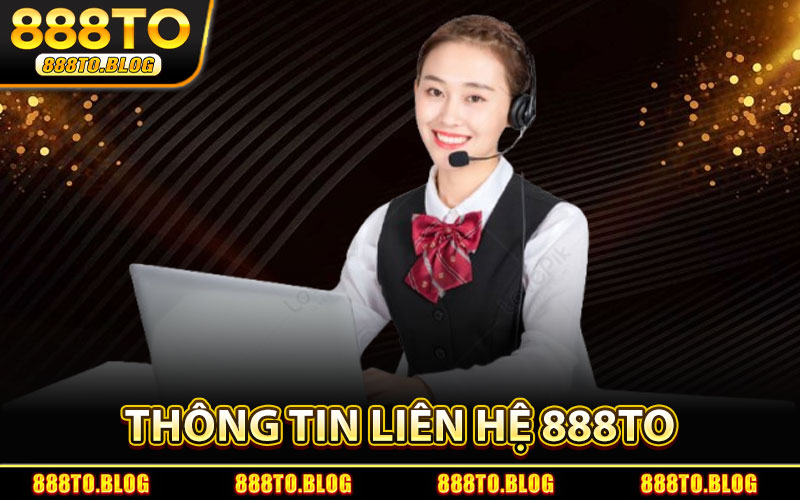 Liên Hệ 888TO – Tư Vấn Chi Tiết & Hỗ Trợ Thành Viên 24/7 1 Thông Tin Liên Hệ 888TO